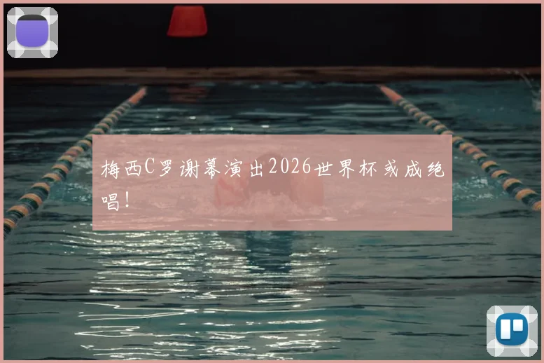 梅西C罗谢幕演出2026世界杯或成绝唱！