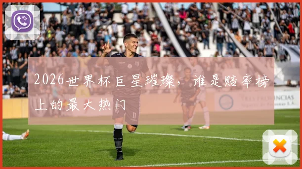 2026世界杯巨星璀璨,谁是赔率榜上的最大热门