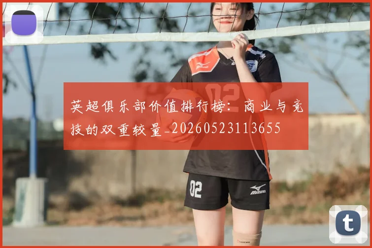 英超俱乐部价值排行榜：商业与竞技的双重较量_20260523113655