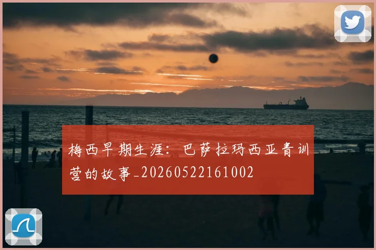 梅西早期生涯:巴萨拉玛西亚青训营的故事_20260522161002