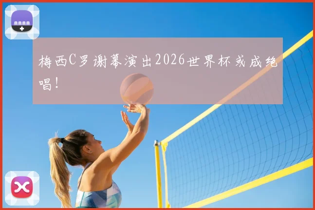 梅西C罗谢幕演出2026世界杯或成绝唱!