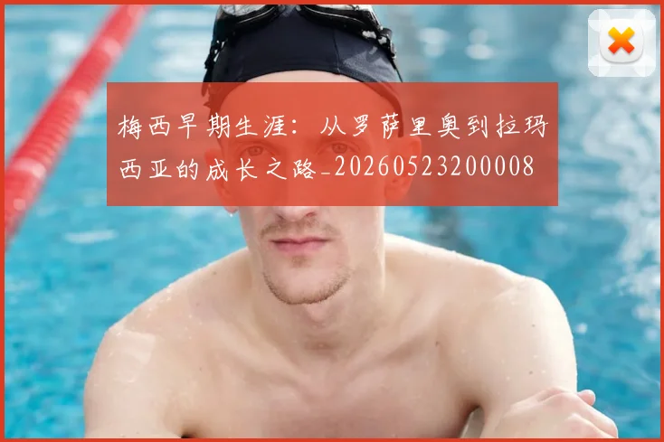 梅西早期生涯:从罗萨里奥到拉玛西亚的成长之路_20260523200008