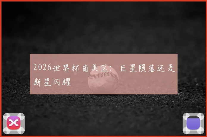 2026世界杯南美区:巨星陨落还是新星闪耀