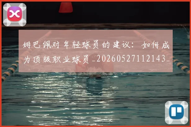 姆巴佩对年轻球员的建议：如何成为顶级职业球员_20260527112143_20260609132755
