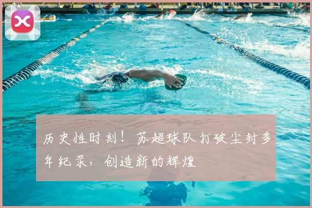 历史性时刻!苏超球队打破尘封多年纪录,创造新的辉煌