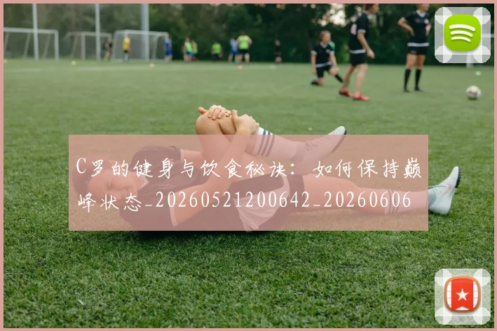 C罗的健身与饮食秘诀：如何保持巅峰状态_20260521200642_20260606165408