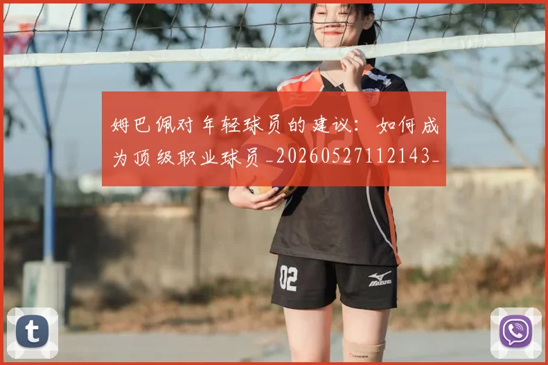 姆巴佩对年轻球员的建议：如何成为顶级职业球员_20260527112143_20260609132755
