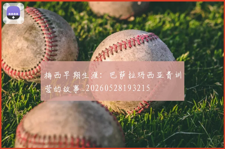 梅西早期生涯:巴萨拉玛西亚青训营的故事_20260528193215
