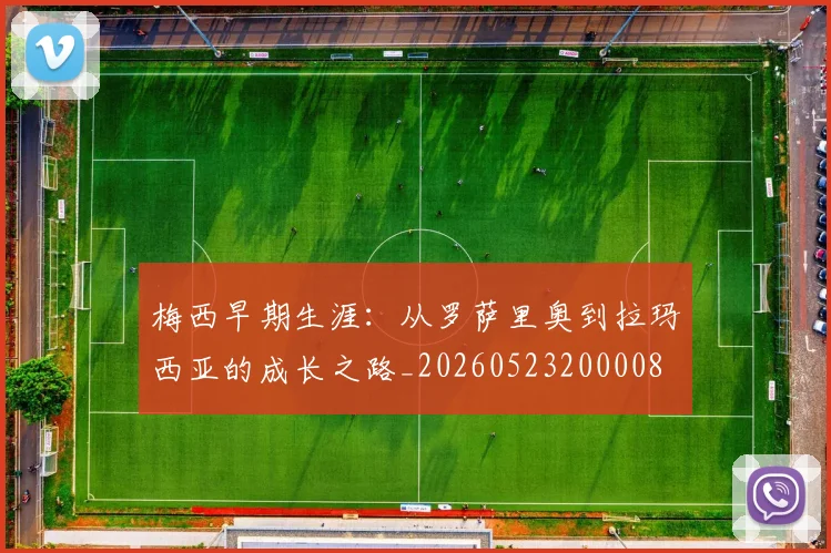 梅西早期生涯：从罗萨里奥到拉玛西亚的成长之路_20260523200008