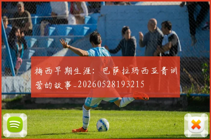 梅西早期生涯：巴萨拉玛西亚青训营的故事_20260528193215
